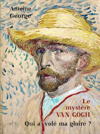 Le Mystère Van Gogh – Qui a volé ma gloire ? d&rsquo;Antoine George